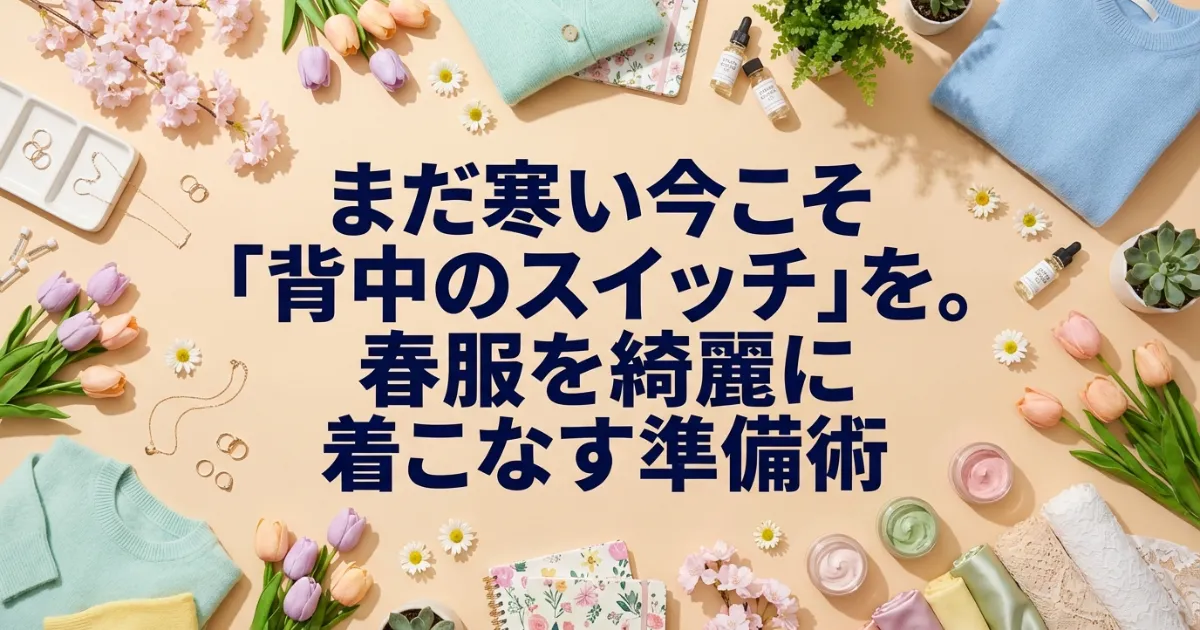 まだ寒い今こそ「背中のスイッチ」を。春服を綺麗に着こなす準備術