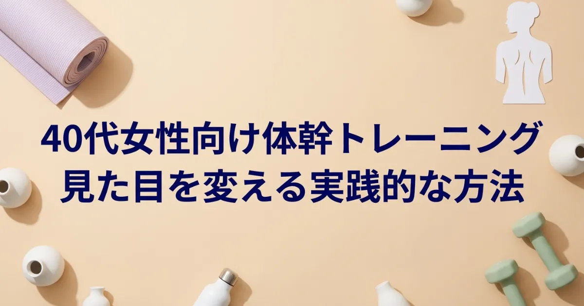 40代女性向け体幹トレーニング|見た目を変える実践的な方法