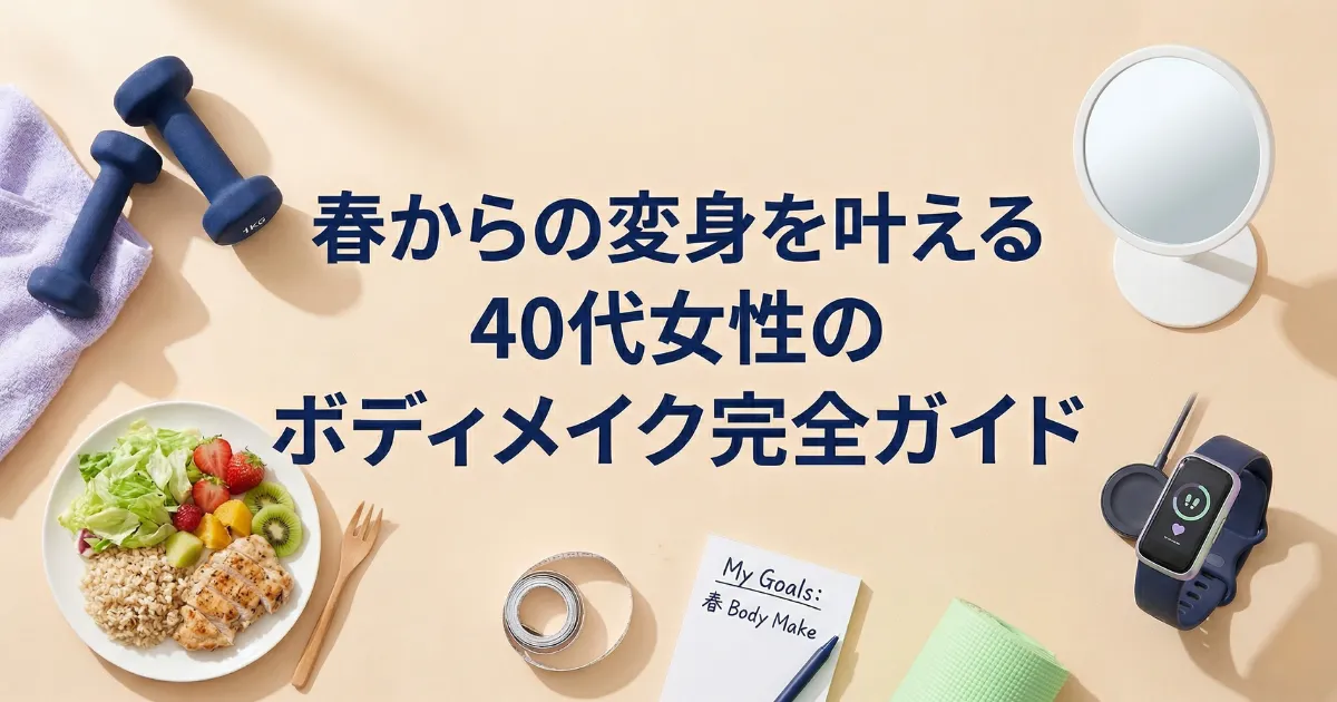 春からの変身を叶える40代女性のボディメイク完全ガイド