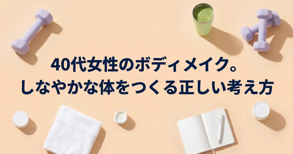 40代女性のボディメイク。しなやかな体をつくる正しい考え方