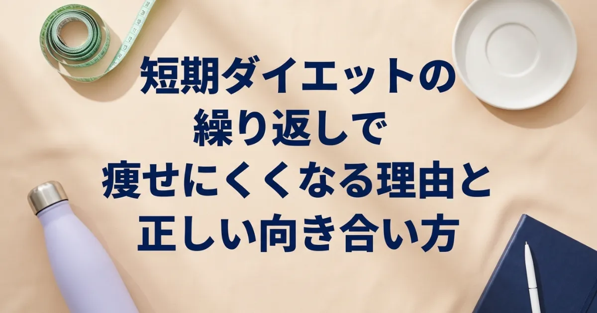 短期ダイエットの繰り返しで痩せにくくなる理由と正しい向き合い方